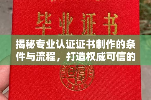 青白江揭秘专业认证证书制作的条件与流程，打造权威可信的认证体系