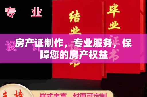 青县房产证制作，专业服务，保障您的房产权益